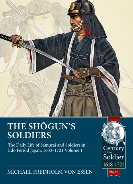 The Shogun's Soldiers - Volume 1 - The Daily Life of Samurai and Soldiers in Edo Period Japan, 1603-1721