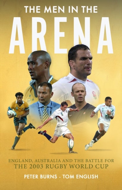 The Men in the Arena - England, Australia and the Battle for the 2003 Rugby World Cup