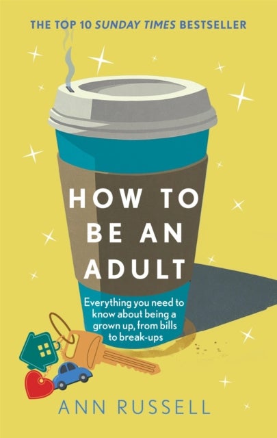 How to be an Adult - Everything you need to know about being a grown up, from bills to break-ups - THE TOP 10 SUNDAY TIMES BESTSELLER