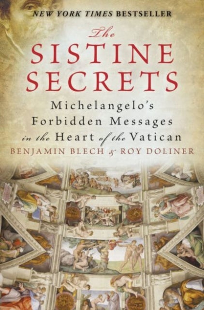 The Sistine Secrets: Michelangelo's Forbidden Messages in the Heart of t he Vatican - Michelangelo's Forbidden Messages in the Heart of t he Vatican