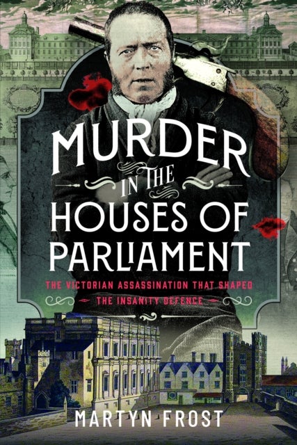 Murder in the Houses of Parliament - The Victorian Assassination that Shaped the Insanity Defence