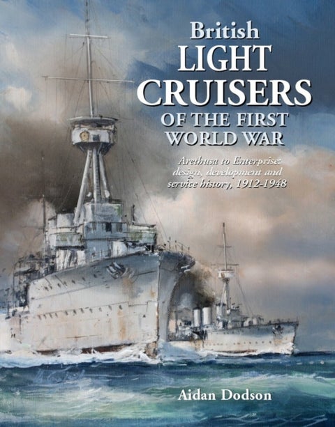 British Light Cruisers of the First World War - Arethusa to Enterprise: design, development and service history, 1912-1948