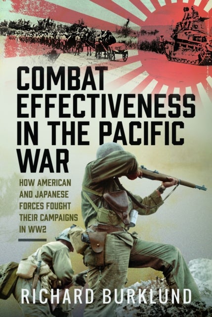 Combat Effectiveness in the Pacific War - How American and Japanese Forces Fought Their Campaigns in WW2
