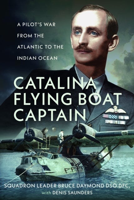 Catalina Flying Boat Captain - A Pilot’s War from the Atlantic to the Indian Ocean