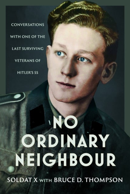 No Ordinary Neighbour - Conversations With One of the Last Surviving Veterans of Hitler’s SS