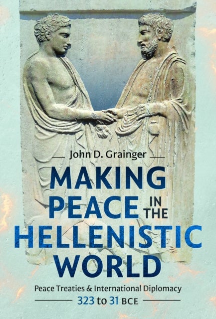 Making Peace in the Hellenistic World - Peace Treaties and International Diplomacy, 323 to 31 BCE