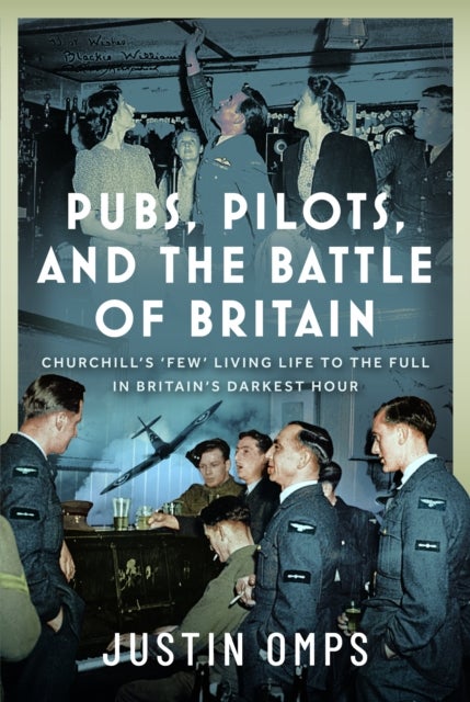 Pubs, Pilots, and the Battle of Britain - Churchill’s ‘Few’ Living Life to the Full in Britain’s Darkest Hour