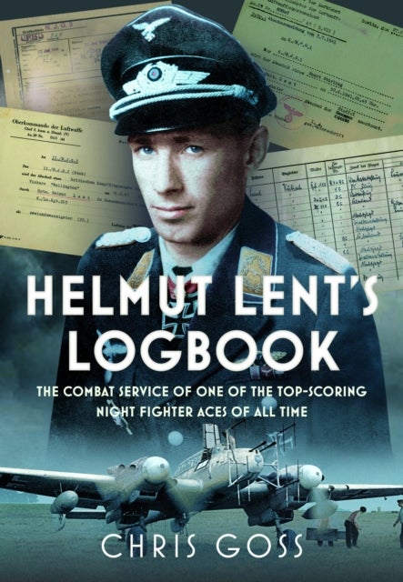 Helmut Lent''s Logbook - The Combat Service of One of the Top-Scoring Night Fighter Aces of All Time