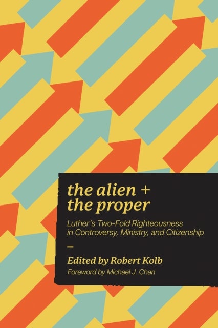 Alien and the Proper - Luther's Two-Fold Righteousness in Controversy, Ministry, and Citizenship