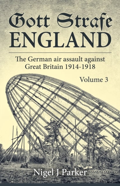 Gott Strafe England: The German Air Assault against Great Britain 1914–1918 - Volume 3