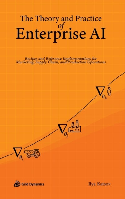 The Theory and Practice of Enterprise AI - Recipes and Reference Implementations for Marketing, Supply Chain, and Production Operations
