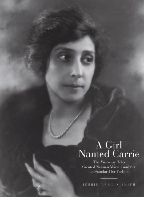 A Girl Named Carrie - The Visionary Who Created Neiman Marcus and Set the Standard for Fashion