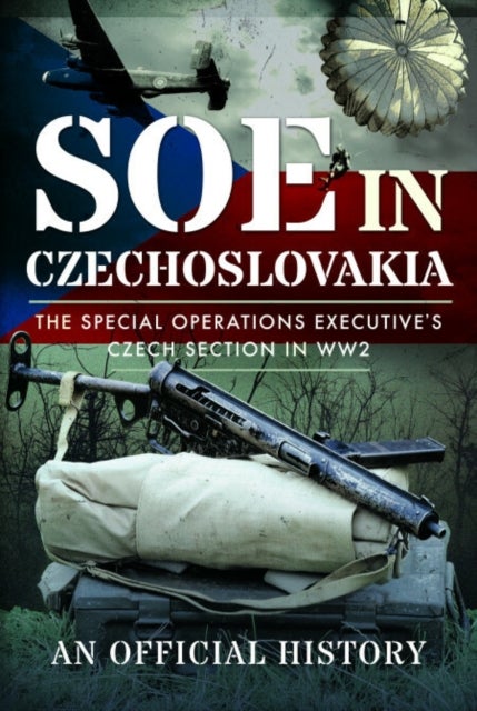 SOE in Czechoslovakia - The Special Operations Executive’s Czech Section in WW2