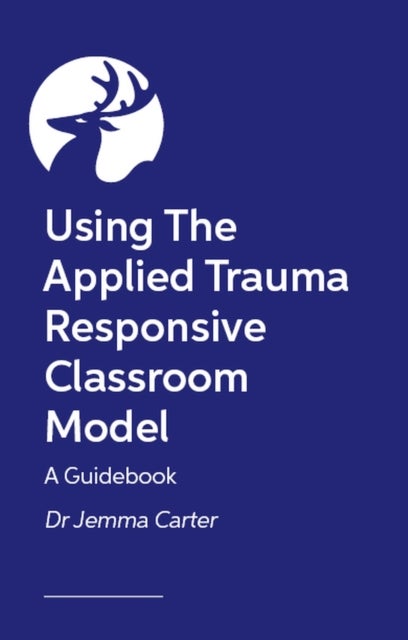 Implementing Trauma-Responsive Practice in the Classroom - A Practical Roadmap for Using the Applied Trauma Responsive Classroom Model