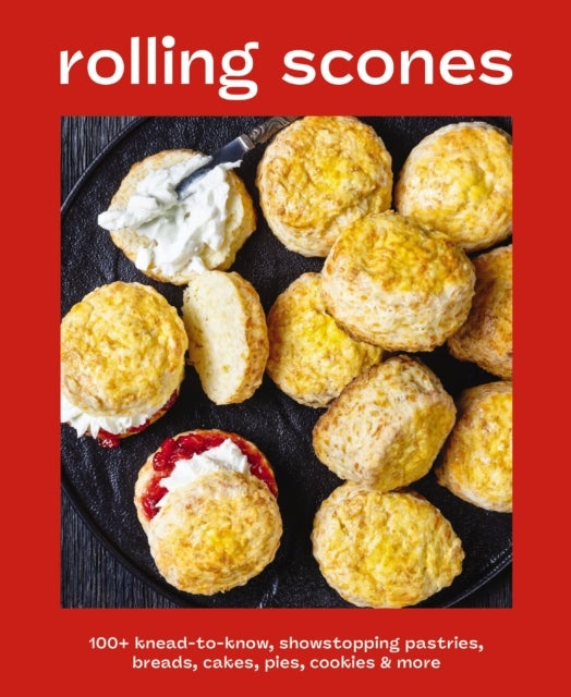 Rolling Scones - 100+ Knead-to-Know Showstopping Pastries, Breads, Cakes, Pies, Cookies and   More