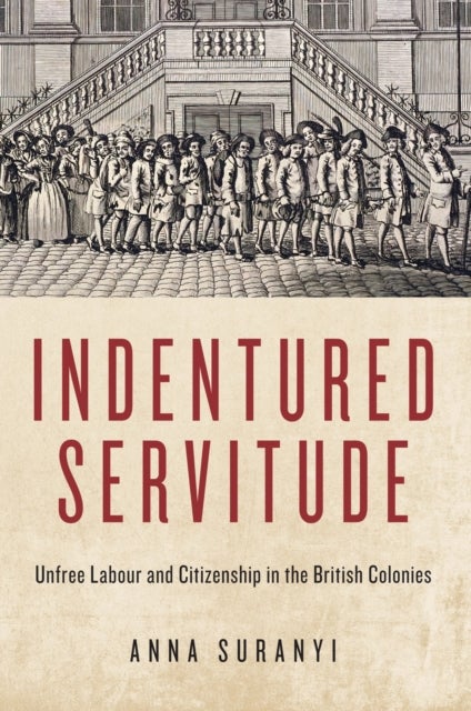 Indentured Servitude - Unfree Labour and Citizenship in the British Colonies