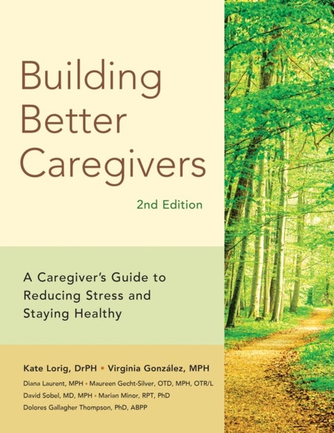 Building Better Caregivers (2nd Edition) - A Caregiver’s Guide to Reducing Stress and Staying Healthy