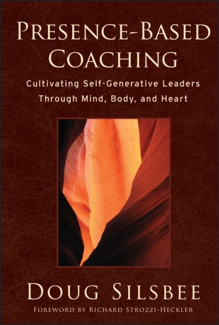 Presence-Based Coaching - Cultivating Self-Generative Leaders Through Mind, Body, and Heart