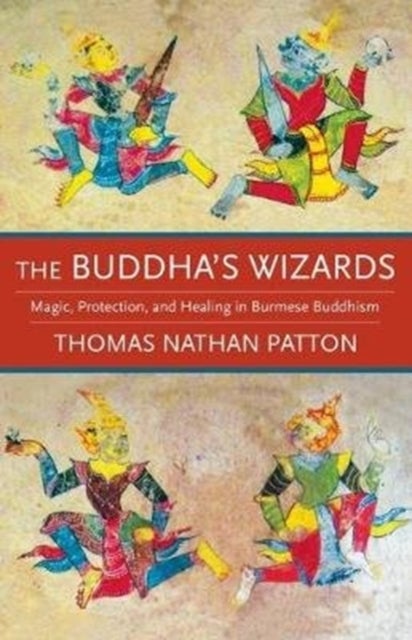 The Buddha's Wizards - Magic, Protection, and Healing in Burmese Buddhism