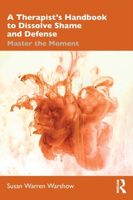 A Therapist¿s Handbook to Dissolve Shame and Defense - Master the Moment