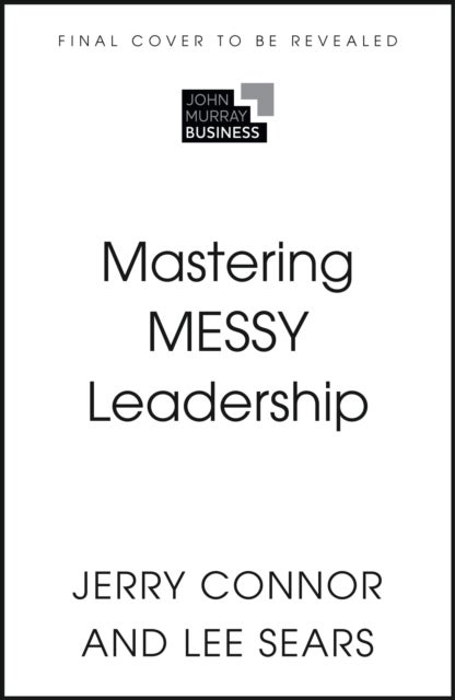Mastering MESSY Leadership - How Exceptional Leaders Thrive When No One Has the Answers