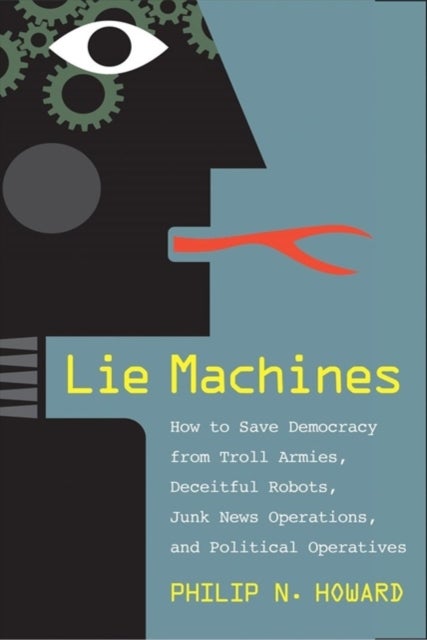 Lie Machines - How to Save Democracy from Troll Armies, Deceitful Robots, Junk News Operations, and Political Operatives
