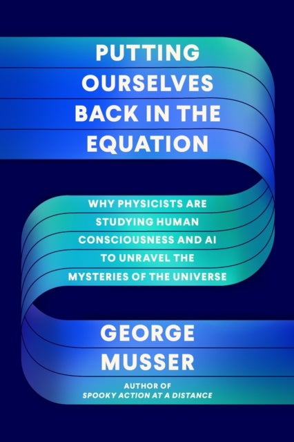 Putting Ourselves Back in the Equation - Why Physicists Are Studying Human Consciousness and AI to Unravel the Mysteries of the Universe
