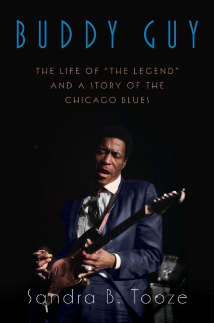 Buddy Guy - The Life of "The Legend" and a Story of the Chicago Blues