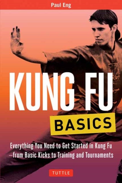 Kung Fu Basics - Everything You Need to Get Started in Kung Fu - from Basic Kicks to Training and Tournaments