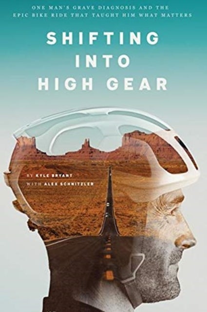 Shifting into High Gear - One Man's Grave Diagnosis and the Epic Bike Ride That Taught Him What Matters