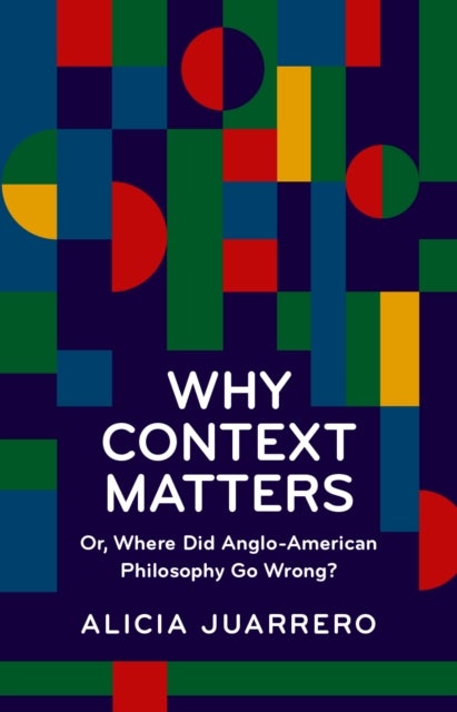 Why Context Matters - Or, Where Did Anglo-American Philosophy Go Wrong?