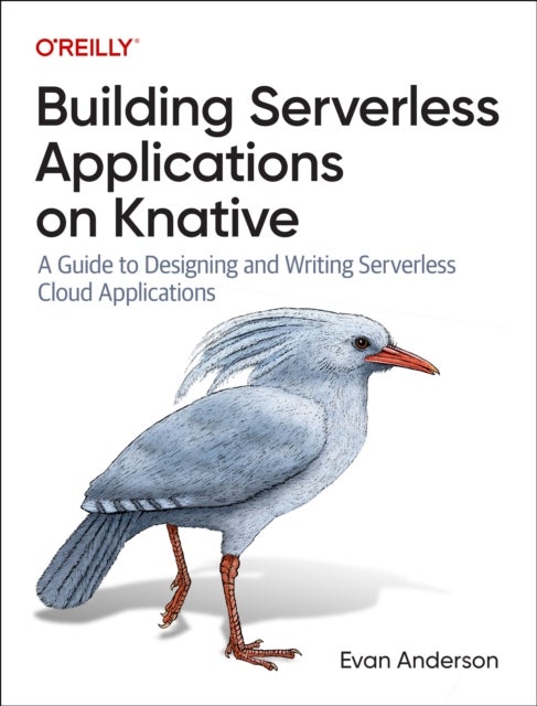 Building Serverless Applications on Knative - A Guide to Designing and Writing Serverless Cloud Applications