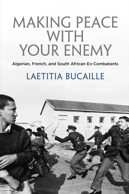Making Peace with Your Enemy - Algerian, French, and South African Ex-Combatants