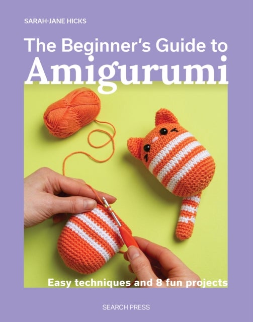 The Beginner's Guide to Amigurumi - Easy Techniques and 8 Fun Projects
