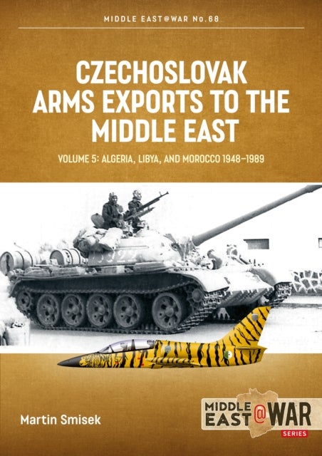Czechoslovak Arms Exports to the Middle East Volume 5 - Algeria, Libya and Morocco 1948-1989