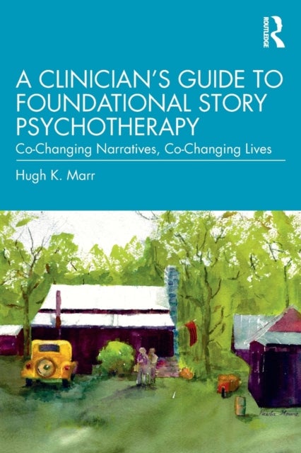 A Clinician's Guide to Foundational Story Psychotherapy - Co-Changing Narratives, Co-Changing Lives
