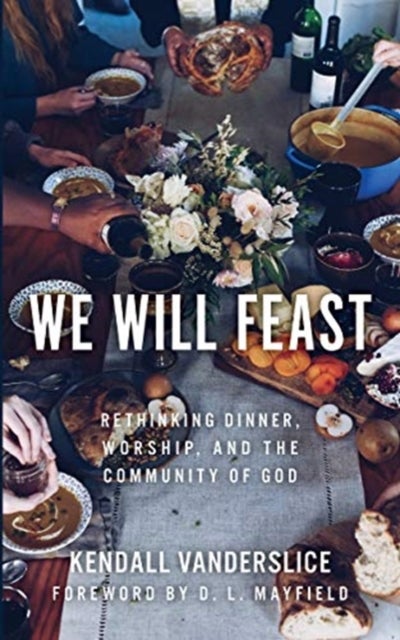 We Will Feast - Rethinking Dinner, Worship, and the Community of God