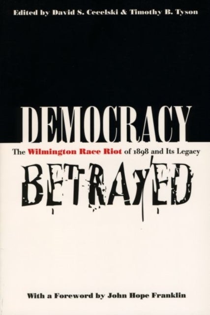 Democracy Betrayed - The Wilmington Race Riot of 1898 and Its Legacy