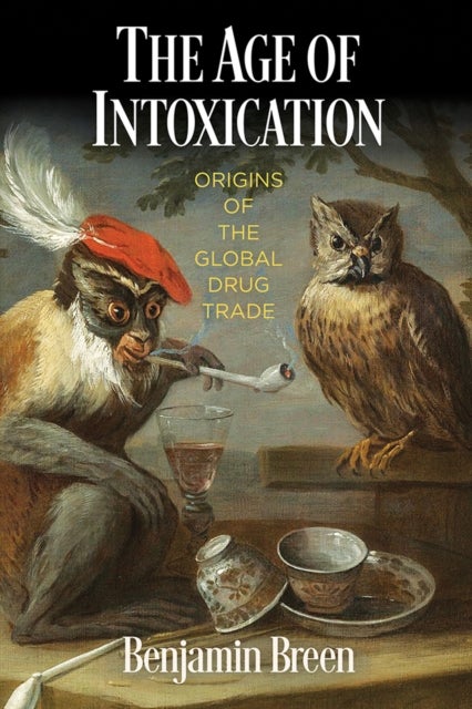 The Age of Intoxication - Origins of the Global Drug Trade