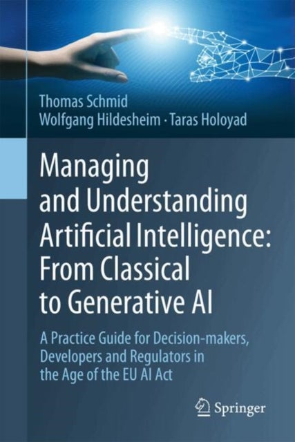 Managing and Understanding Artificial Intelligence: From Classical to Generative AI - A Practice Guide for Decision-makers, Developers and Regulators in the Age of the EU AI Act