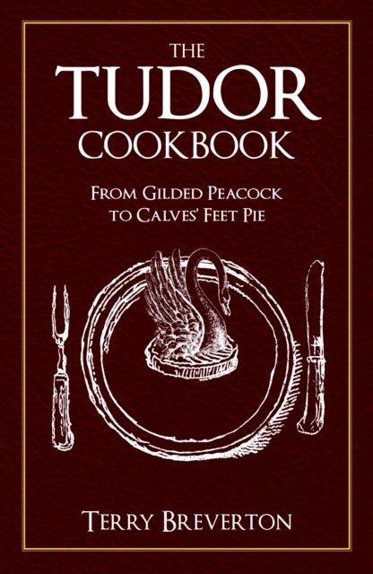 The Tudor Cookbook - From Gilded Peacock to Calves' Feet Pie