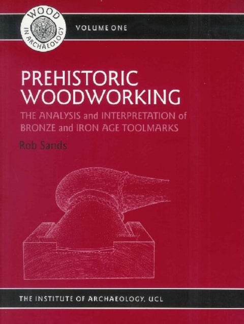 Prehistoric Woodworking - The Analysis and Interpretation of Bronze and Iron Age Toolmarks