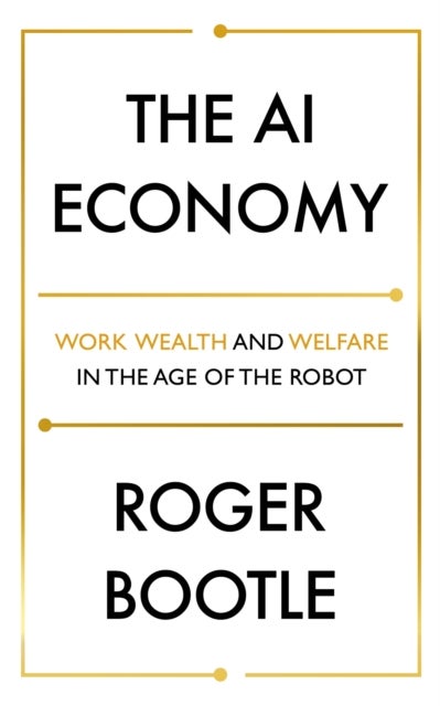 The AI Economy - Work, Wealth and Welfare in the Robot Age