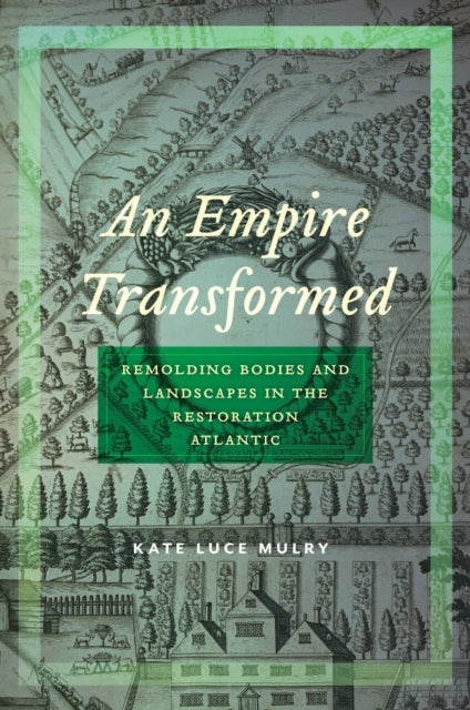 An Empire Transformed - Remolding Bodies and Landscapes in the Restoration Atlantic
