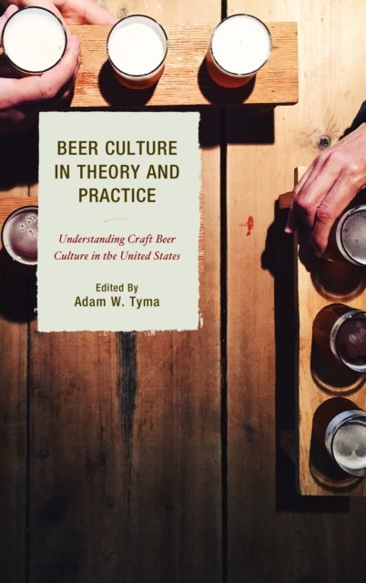Beer Culture in Theory and Practice - Understanding Craft Beer Culture in the United States
