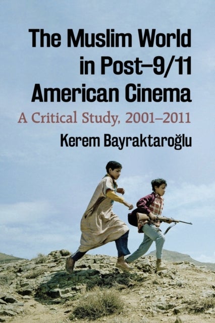 The Muslim World in Post¿9/11 American Cinema - A Critical Study, 2001-2011