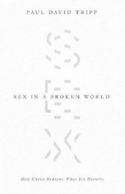 Sex in a Broken World - How Christ Redeems What Sin Distorts