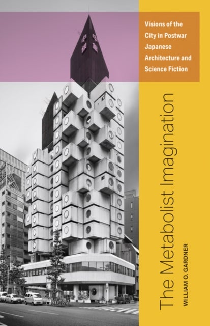The Metabolist Imagination - Visions of the City in Postwar Japanese Architecture and Science Fiction
