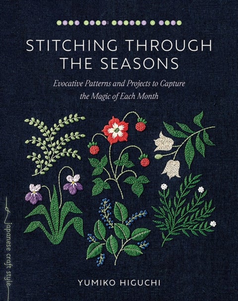 Stitching through the Seasons - Evocative Patterns and Projects to Capture the Magic of Each Month