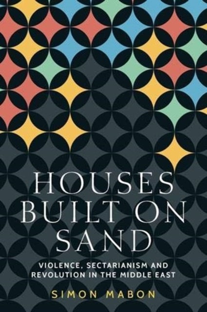 Houses Built on Sand - Violence, Sectarianism and Revolution in the Middle East